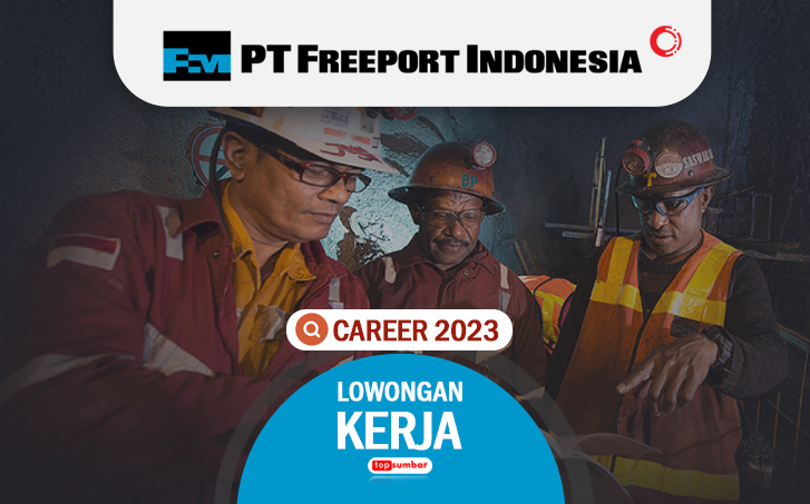 Banyak Posisi Terbuka! Lowongan PT Freeport Indonesia 2023 Wilayah Kerja Gresik-Jawa Timur